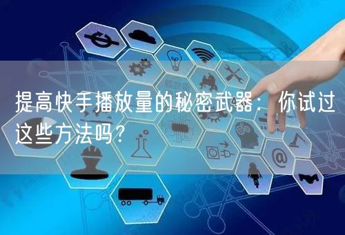 提高快手播放量的秘密武器：你试过这些方法吗？