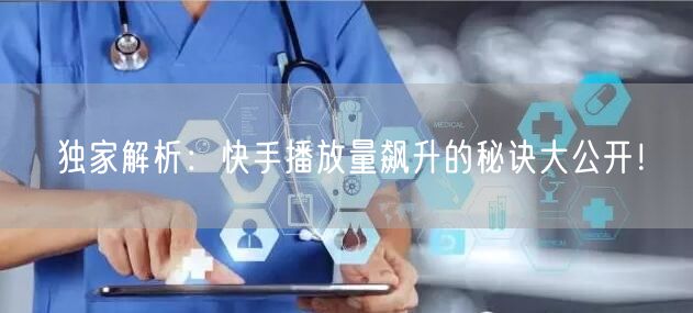 独家解析：快手播放量飙升的秘诀大公开！