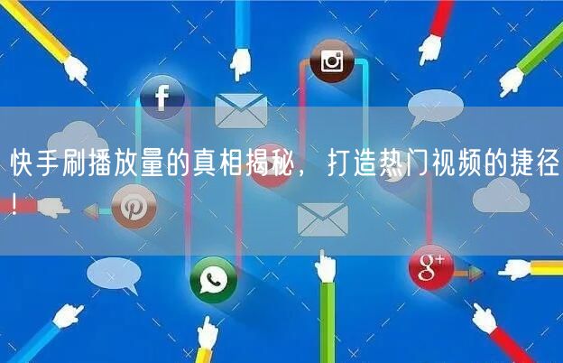 快手刷播放量的真相揭秘，打造热门视频的捷径！