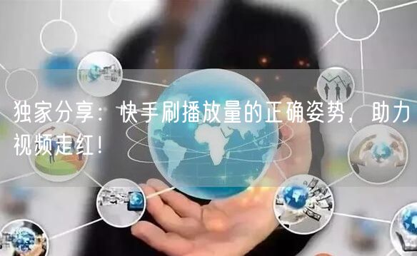 独家分享：快手刷播放量的正确姿势，助力视频走红！