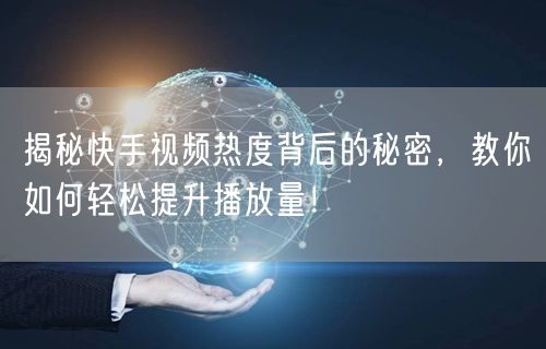 揭秘快手视频热度背后的秘密，教你如何轻松提升播放量！