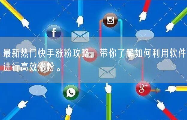 最新热门快手涨粉攻略，带你了解如何利用软件进行高效涨粉。