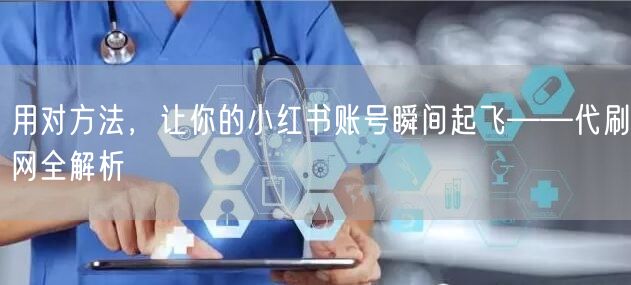 用对方法，让你的小红书账号瞬间起飞——代刷网全解析