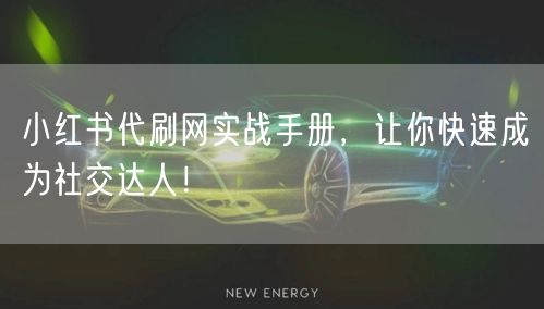 小红书代刷网实战手册，让你快速成为社交达人！