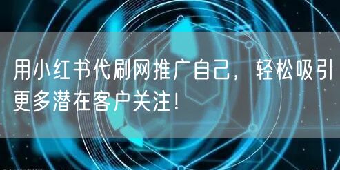用小红书代刷网推广自己，轻松吸引更多潜在客户关注！