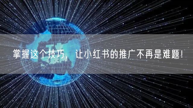 掌握这个技巧，让小红书的推广不再是难题！