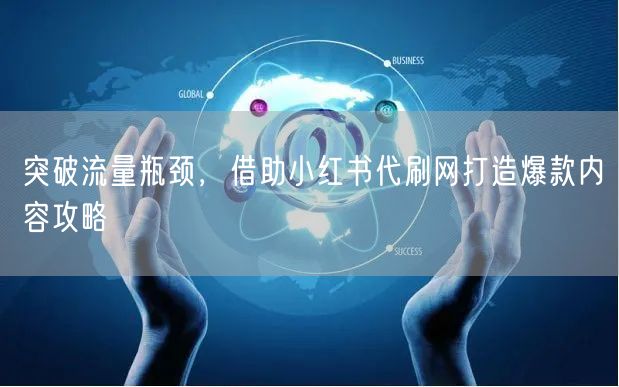 突破流量瓶颈，借助小红书代刷网打造爆款内容攻略