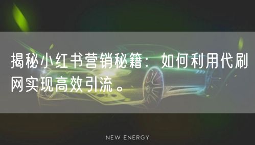 揭秘小红书营销秘籍：如何利用代刷网实现高效引流。