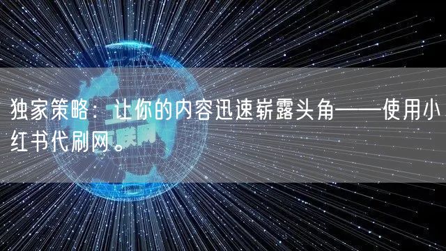 独家策略：让你的内容迅速崭露头角——使用小红书代刷网。