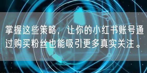 掌握这些策略，让你的小红书账号通过购买粉丝也能吸引更多真实关注。