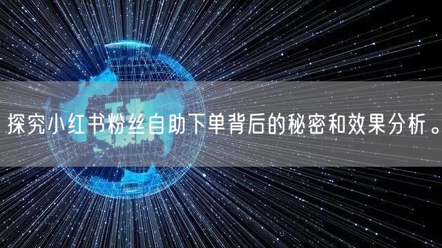探究小红书粉丝自助下单背后的秘密和效果分析。