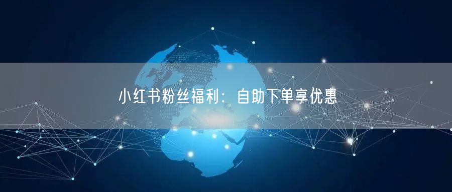 小红书粉丝福利：自助下单享优惠