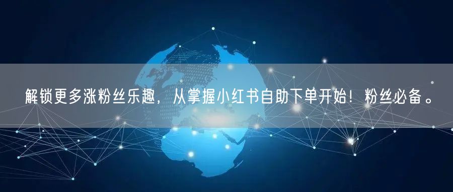 解锁更多涨粉丝乐趣，从掌握小红书自助下单开始！粉丝必备。