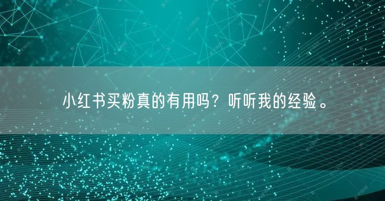 小红书买粉真的有用吗？听听我的经验。