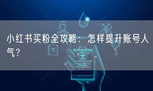 小红书买粉全攻略：怎样提升账号人气？