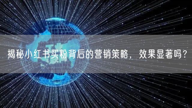 揭秘小红书买粉背后的营销策略，效果显著吗？