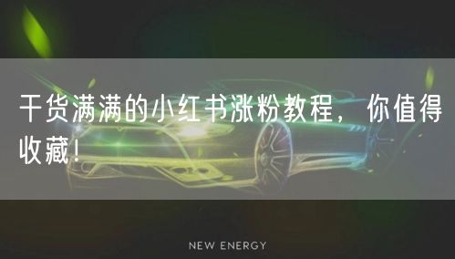 干货满满的小红书涨粉教程，你值得收藏！