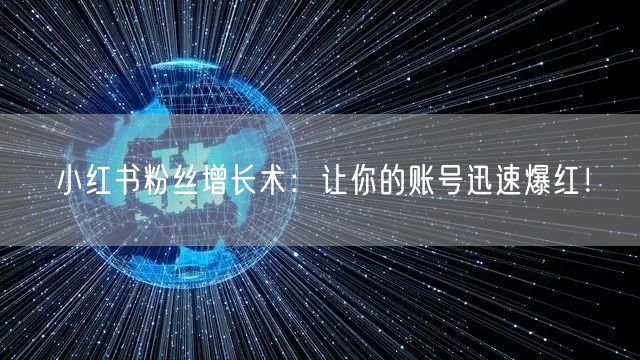 小红书粉丝增长术：让你的账号迅速爆红！