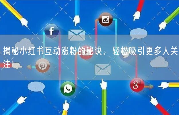 揭秘小红书互动涨粉的秘诀，轻松吸引更多人关注！