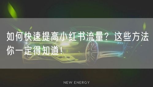 如何快速提高小红书流量？这些方法你一定得知道！