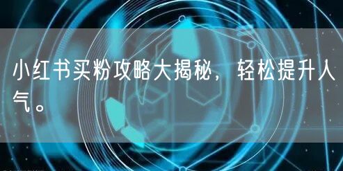 小红书买粉攻略大揭秘，轻松提升人气。