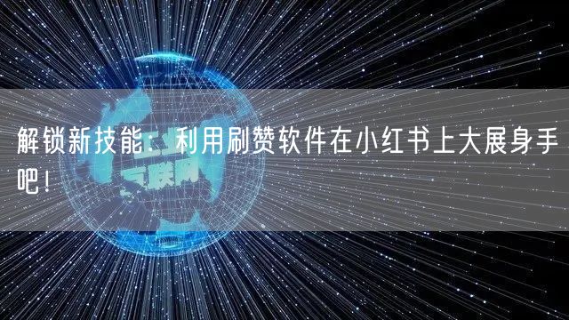 解锁新技能：利用刷赞软件在小红书上大展身手吧！