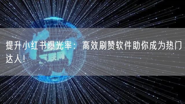 提升小红书曝光率：高效刷赞软件助你成为热门达人！