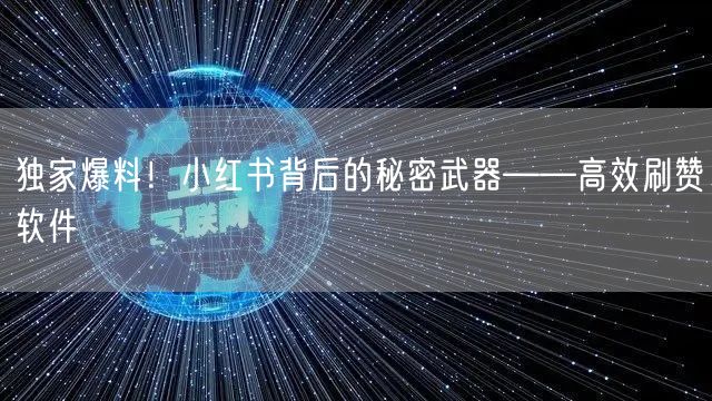 独家爆料！小红书背后的秘密武器——高效刷赞软件