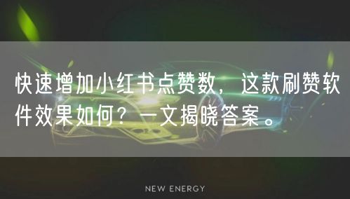 快速增加小红书点赞数，这款刷赞软件效果如何？一文揭晓答案。