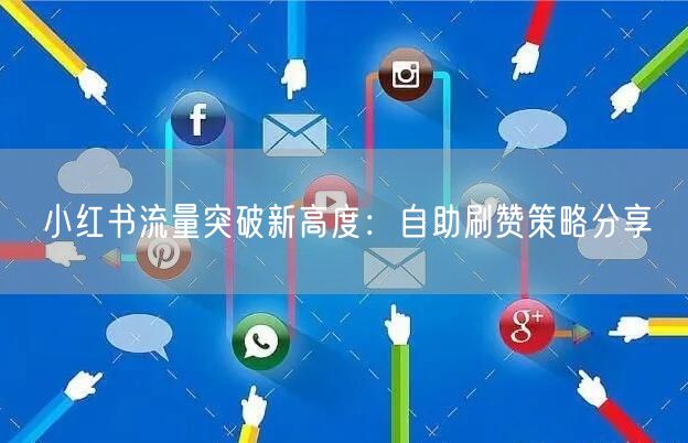 小红书流量突破新高度：自助刷赞策略分享