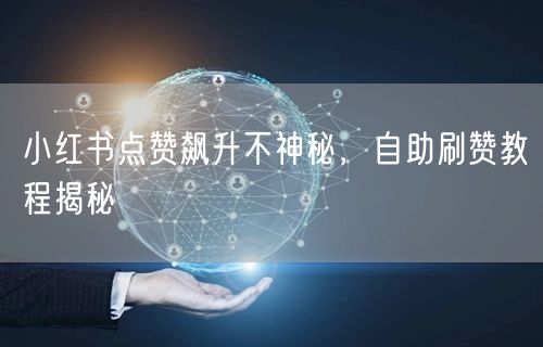 小红书点赞飙升不神秘，自助刷赞教程揭秘