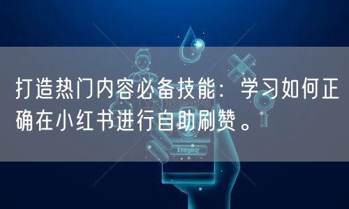 打造热门内容必备技能：学习如何正确在小红书进行自助刷赞。