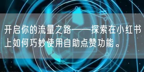 开启你的流量之路——探索在小红书上如何巧妙使用自助点赞功能。