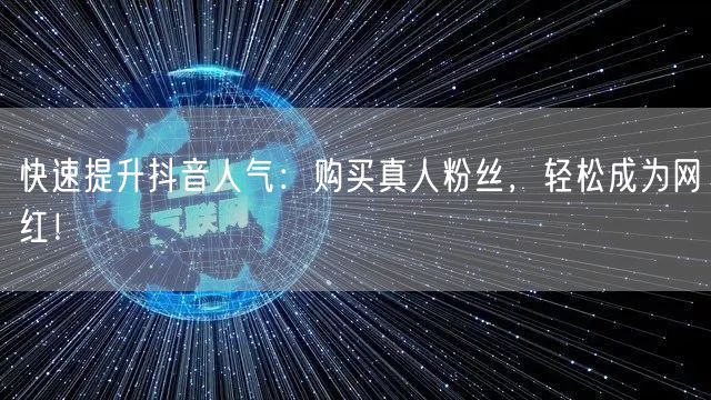 快速提升抖音人气：购买真人粉丝，轻松成为网红！