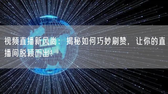 视频直播新风尚：揭秘如何巧妙刷赞，让你的直播间脱颖而出！