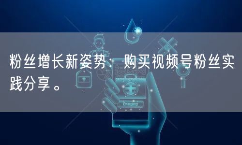 粉丝增长新姿势：购买视频号粉丝实践分享。