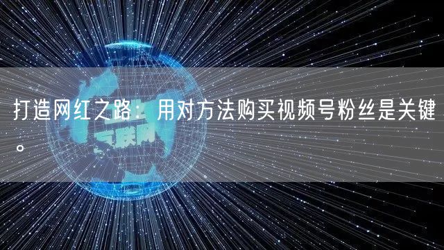 打造网红之路：用对方法购买视频号粉丝是关键。