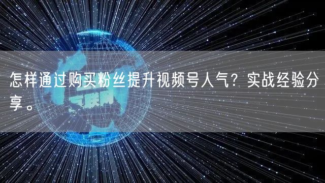 怎样通过购买粉丝提升视频号人气？实战经验分享。