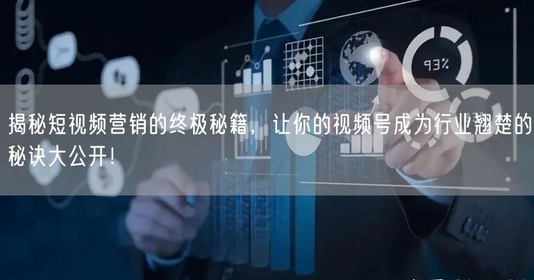 揭秘短视频营销的终极秘籍，让你的视频号成为行业翘楚的秘诀大公开！