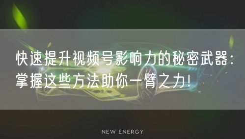 快速提升视频号影响力的秘密武器：掌握这些方法助你一臂之力！