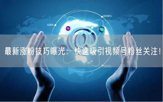 最新涨粉技巧曝光：快速吸引视频号粉丝关注！
