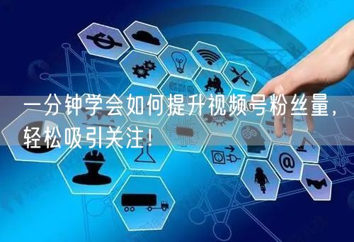 一分钟学会如何提升视频号粉丝量，轻松吸引关注！
