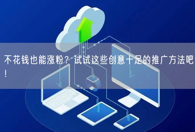 不花钱也能涨粉？试试这些创意十足的推广方法吧！