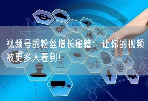 视频号的粉丝增长秘籍：让你的视频被更多人看到！
