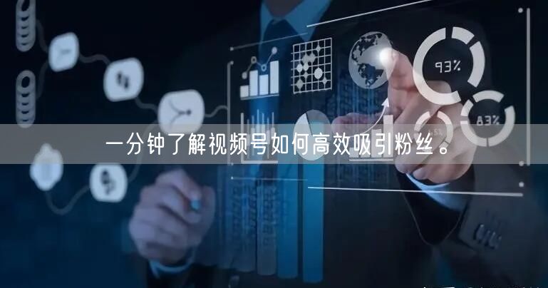 一分钟了解视频号如何高效吸引粉丝。