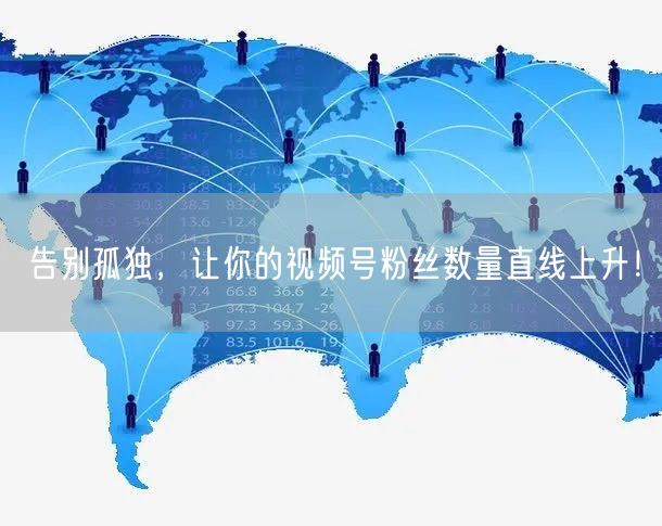 告别孤独，让你的视频号粉丝数量直线上升！
