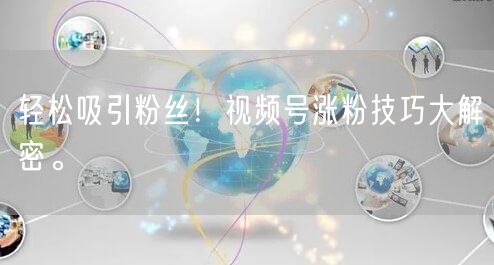 轻松吸引粉丝！视频号涨粉技巧大解密。