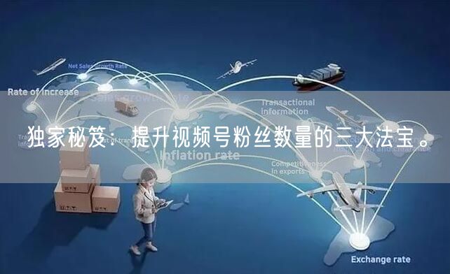 独家秘笈：提升视频号粉丝数量的三大法宝。