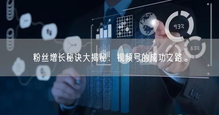 粉丝增长秘诀大揭秘：视频号的成功之路。