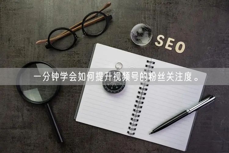 一分钟学会如何提升视频号的粉丝关注度。